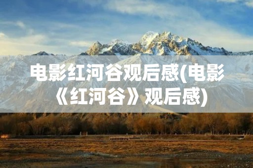 电影红河谷观后感(电影《红河谷》观后感)