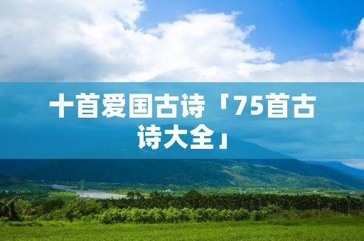 十首爱国古诗「75首古诗大全」