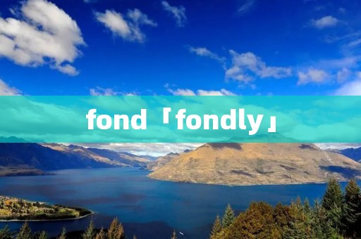 fond「fondly」 fond「fondly」