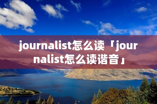 journalist怎么读「journalist怎么读谐音」