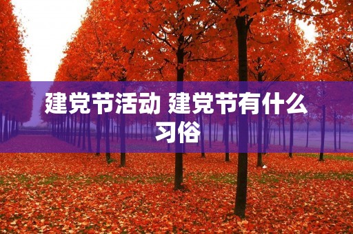 建党节活动 建党节有什么习俗
