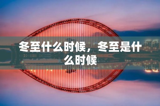冬至什么时候,冬至是什么时候