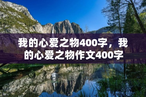 我的心爱之物400字，我的心爱之物作文400字