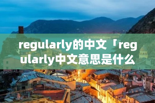 regularly的中文「regularly中文意思是什么」
