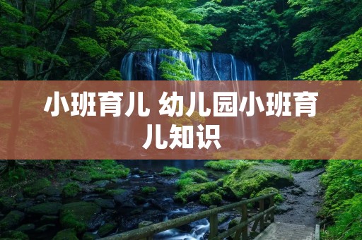 小班育儿 幼儿园小班育儿知识