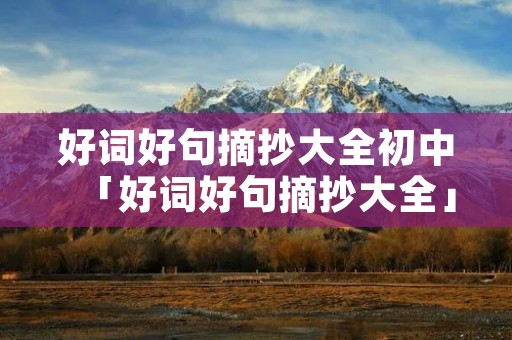 好词好句摘抄大全初中「好词好句摘抄大全」