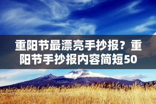 重阳节最漂亮手抄报?重阳节手抄报内容简短50字 重阳节最漂亮手抄报?重阳节手抄报内容简短50字