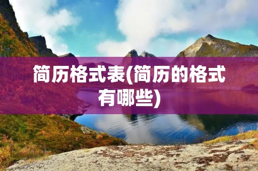 简历格式表(简历的格式有哪些) 简历格式表(简历的格式有哪些)