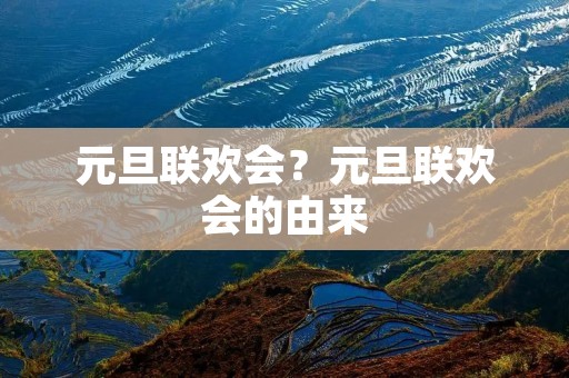 元旦联欢会?元旦联欢会的由来 元旦联欢会?元旦联欢会的由来
