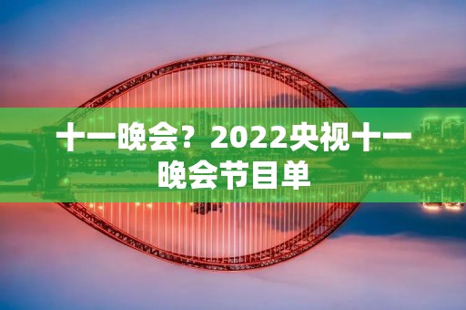 十一晚会？2022央视十一晚会节目单
