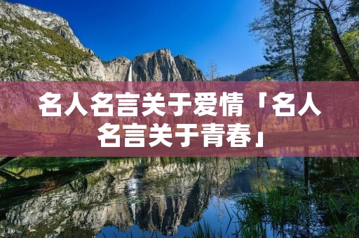 名人名言关于爱情「名人名言关于青春」
