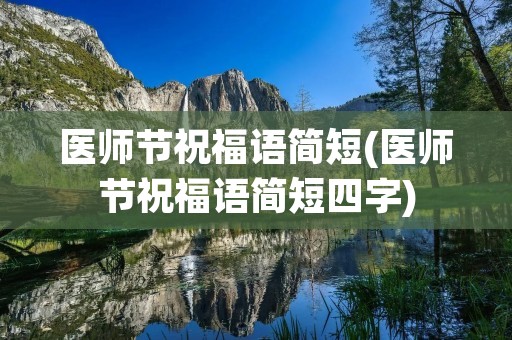 医师节祝福语简短(医师节祝福语简短四字) 医师节祝福语简短(医师节祝福语简短四字)