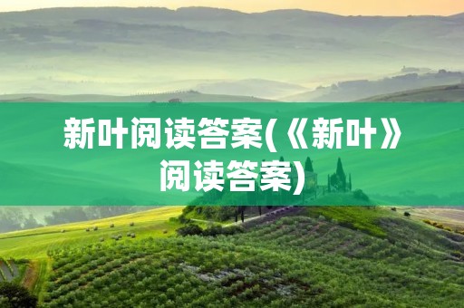 新叶阅读答案(《新叶》阅读答案)