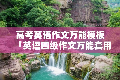 高考英语作文万能模板「英语四级作文万能套用模板」