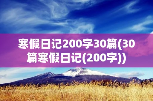 寒假日记200字30篇(30篇寒假日记(200字)) 寒假日记200字30篇(30篇寒假日记(200字))