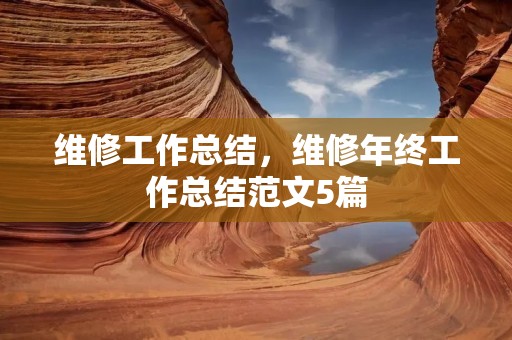 维修工作总结,维修年终工作总结范文5篇