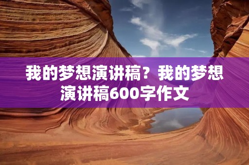我的梦想演讲稿？我的梦想演讲稿600字作文