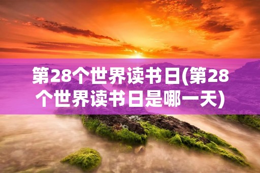 第28个世界读书日(第28个世界读书日是哪一天)
