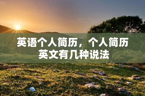 英语个人简历，个人简历 英文有几种说法