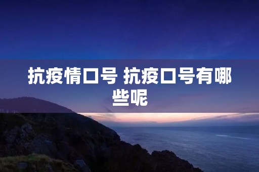 抗**口号 抗疫口号有哪些呢 抗**口号 抗疫口号有哪些呢