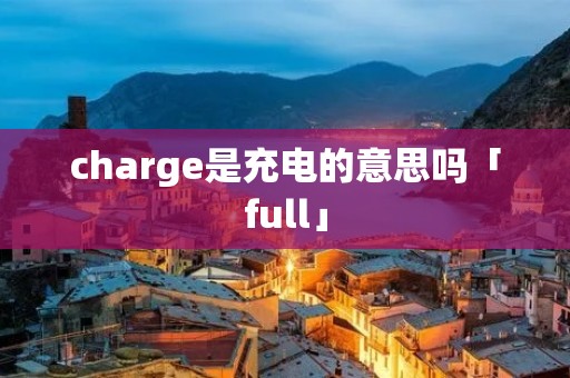 charge是充电的意思吗「full」