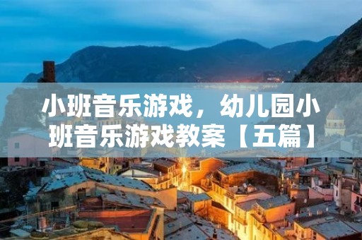 小班音乐游戏,幼儿园小班音乐游戏教案【五篇】 小班音乐游戏,幼儿园小班音乐游戏教案【五篇】