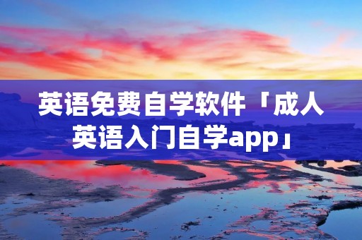 英语免费自学软件「成人英语入门自学app」