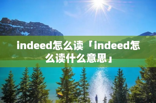 indeed怎么读「indeed怎么读什么意思」