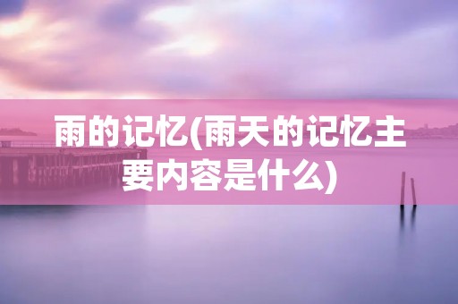 雨的记忆(雨天的记忆主要内容是什么)