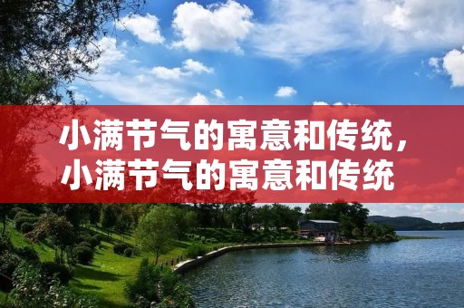 小满节气的寓意和传统,小满节气的寓意和传统 小满节气的特点和风俗 小满节气的寓意和传统,小满节气的寓意和传统 小满节气的特点和风俗