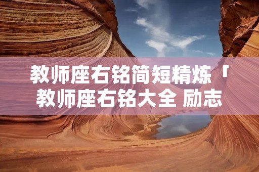 教师座右铭简短精炼「教师座右铭大全 励志简短」