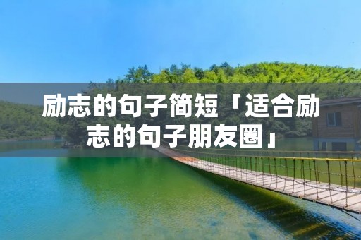 励志的句子简短「适合励志的句子朋友圈」