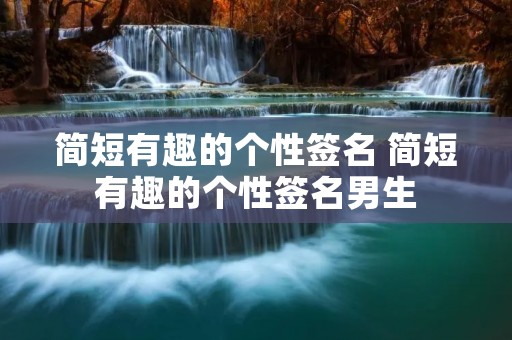 简短有趣的个性签名 简短有趣的个性签名男生