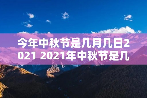 今年中秋节是几月几日2021 2021年中秋节是几月几日 今年中秋节是几月几日2021 2021年中秋节是几月几日