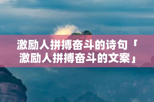 激励人拼搏奋斗的诗句「激励人拼搏奋斗的文案」