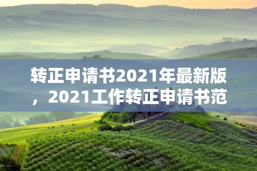 转正申请书2021年最新版,2021工作转正申请书范文