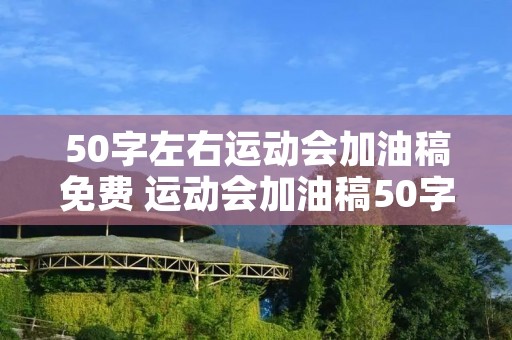 50字左右运动会加油稿免费 运动会加油稿50字左右,20篇