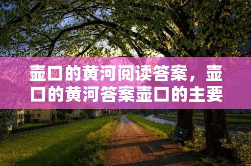 壶口的黄河阅读答案,壶口的黄河答案壶口的主要内容是什么