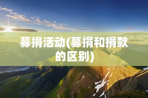 募捐活动(募捐和捐款的区别)