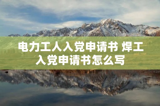 电力工人入党申请书 焊工入党申请书怎么写 电力工人入党申请书 焊工入党申请书怎么写
