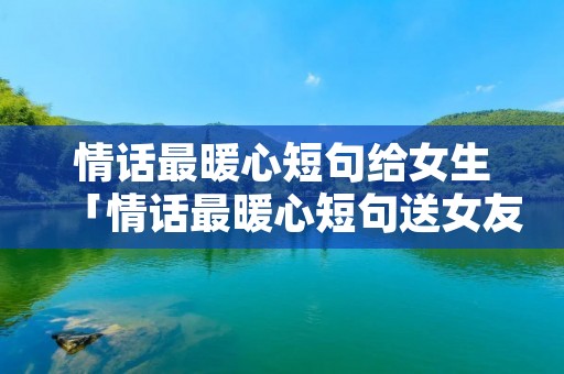 情话最暖心短句给女生「情话最暖心短句送女友」 情话最暖心短句给女生「情话最暖心短句送女友」