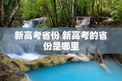 新高考省份 新高考的省份是哪里 新高考省份 新高考的省份是哪里