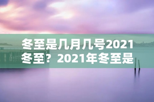 冬至是几月几号2021冬至?2021年冬至是几月几号