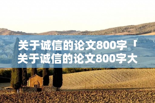 关于诚信的论文800字「关于诚信的论文800字大学」 关于诚信的论文800字「关于诚信的论文800字大学」