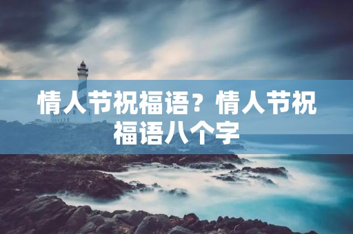 情人节祝福语?情人节祝福语八个字