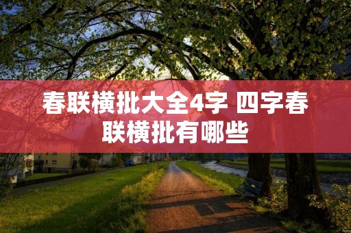 春联横批大全4字 四字春联横批有哪些 春联横批大全4字 四字春联横批有哪些