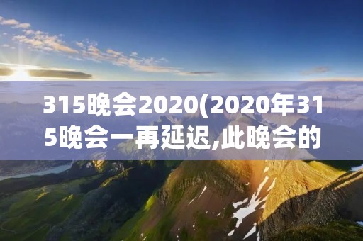315晚会2020(2020年315晚会一再延迟,此晚会的主办方是谁) 315晚会2020(2020年315晚会一再延迟,此晚会的主办方是谁)