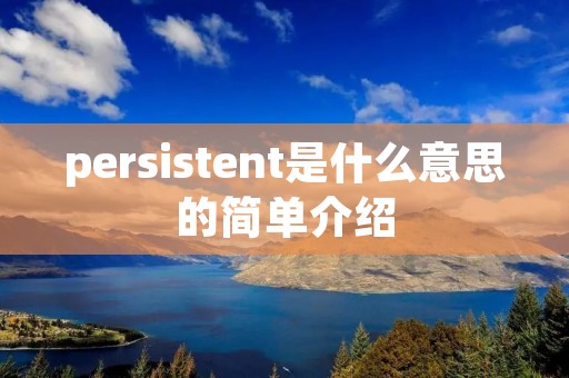 persistent是什么意思的简单介绍 persistent是什么意思的简单介绍