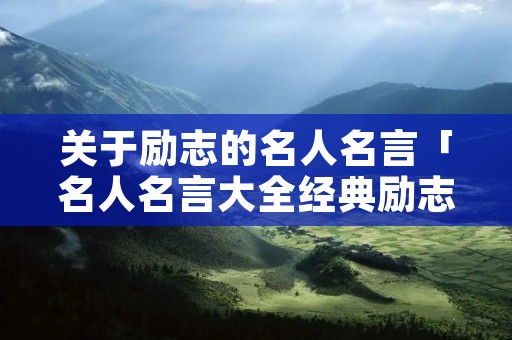 关于励志的名人名言「名人名言大全经典励志小学生」