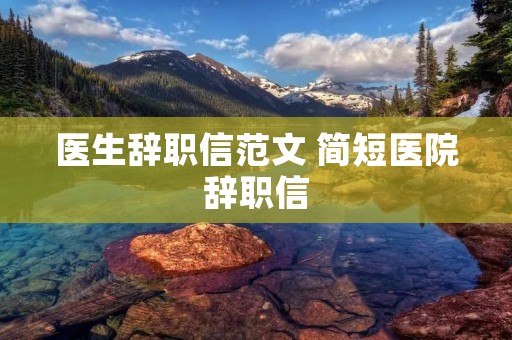 医生辞职信范文 简短医院辞职信